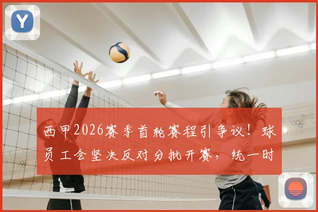 西甲2026赛季首轮赛程引争议!球员工会坚决反对分批开赛,统一时间到底难在哪?