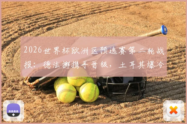 2026世界杯欧洲区预选赛第二轮战报:德法挪携手晋级,土耳其爆冷出局,8胜3平5负战绩全解析