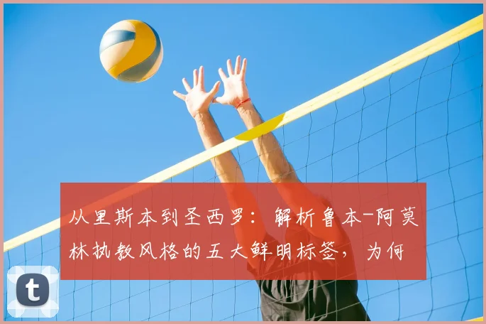 从里斯本到圣西罗:解析鲁本-阿莫林执教风格的五大鲜明标签,为何他是2026年米兰帅位的理想答案