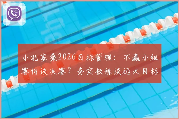 小孔塞桑2026目标管理：不赢小组赛何谈决赛？务实教练谈远大目标如何落地
