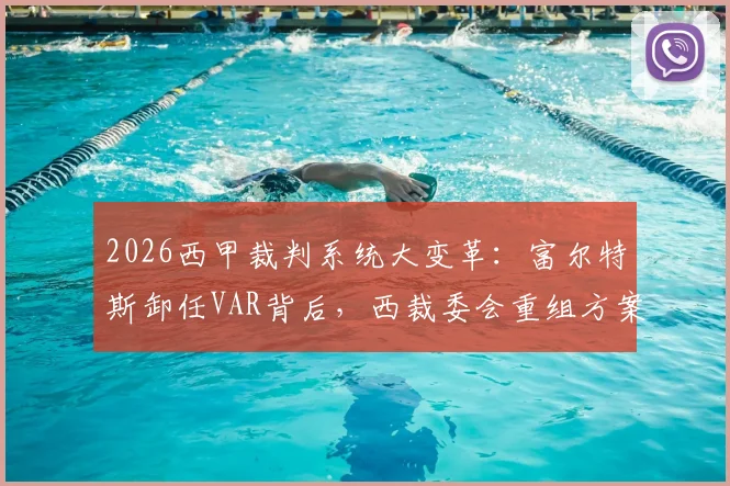 2026西甲裁判系统大变革：富尔特斯卸任VAR背后，西裁委会重组方案全解析