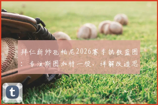 拜仁新帅孔帕尼2026赛季执教蓝图:专注斯图加特一役,详解改造思路与埃贝尔支持度