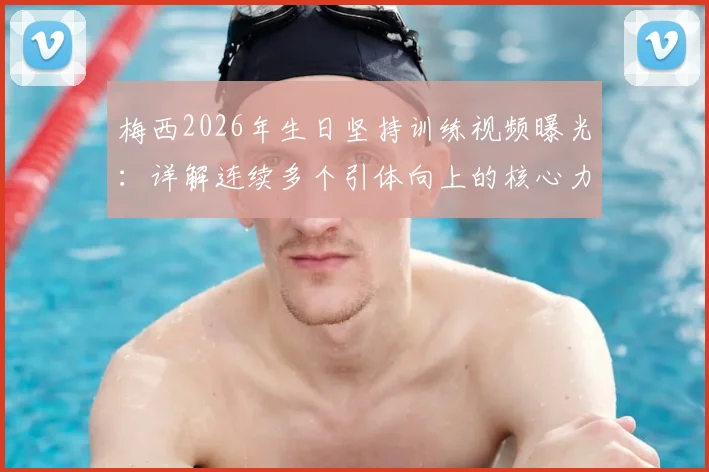 梅西2026年生日坚持训练视频曝光:详解连续多个引体向上的核心力量训练方法与职业球员自律精神