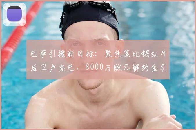 巴萨引援新目标:聚焦莱比锡红牛后卫卢克巴,8000万欧元解约金引热议,2026防线补强计划前瞻