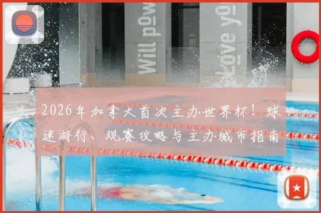2026年加拿大首次主办世界杯！球迷游行、观赛攻略与主办城市指南全解析