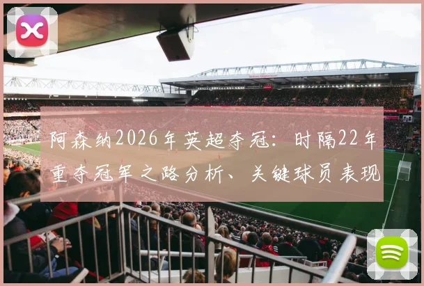 阿森纳2026年英超夺冠:时隔22年重夺冠军之路分析、关键球员表现与未来展望