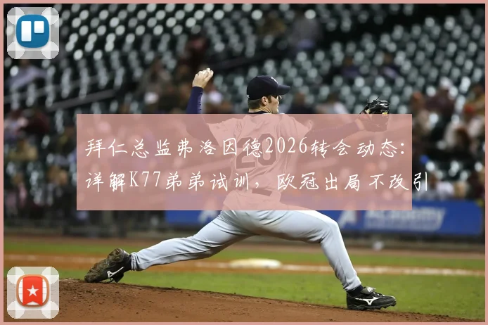 拜仁总监弗洛因德2026转会动态:详解K77弟弟试训,欧冠出局不改引援策略