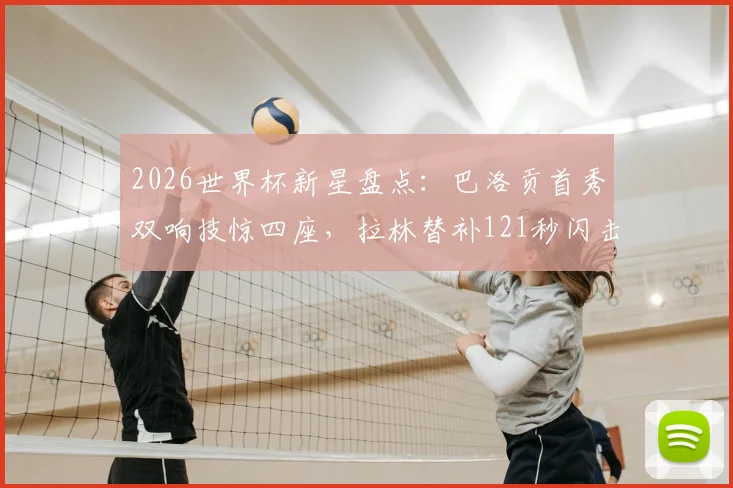 2026世界杯新星盘点:巴洛贡首秀双响技惊四座,拉林替补121秒闪击创纪录,附精彩集锦观看指南