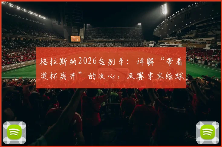 格拉斯纳2026告别季：详解“带着奖杯离开”的决心，及赛季末给球员放假的深层考量