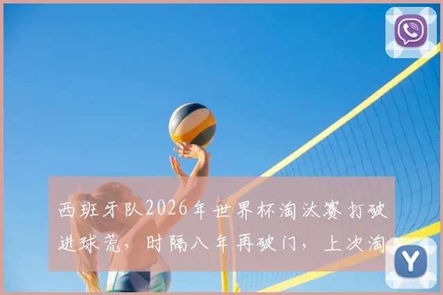西班牙队2026年世界杯淘汰赛打破进球荒,时隔八年再破门,上次淘汰赛破门还是2018年