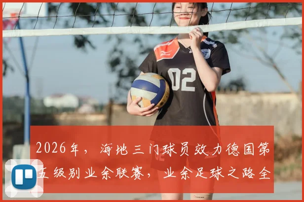 2026年,海地三门球员效力德国第五级别业余联赛,业余足球之路全解析