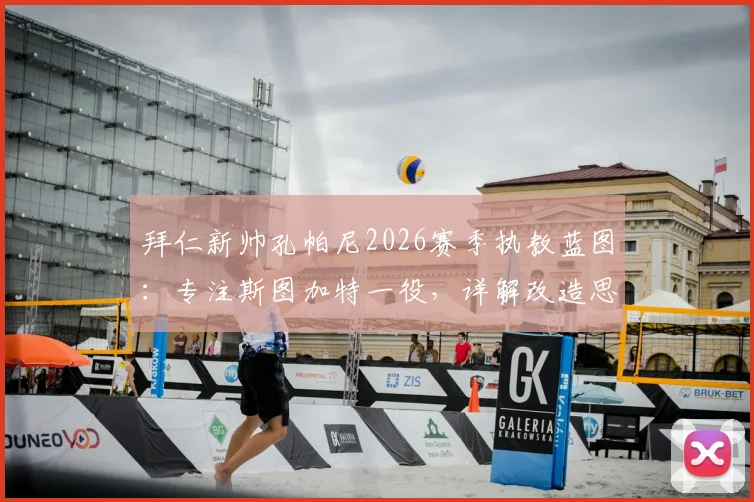 拜仁新帅孔帕尼2026赛季执教蓝图：专注斯图加特一役，详解改造思路与埃贝尔支持度