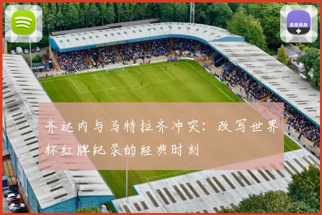 齐达内与马特拉齐冲突:改写世界杯红牌纪录的经典时刻
