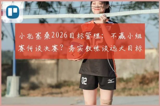 小孔塞桑2026目标管理:不赢小组赛何谈决赛?务实教练谈远大目标如何落地