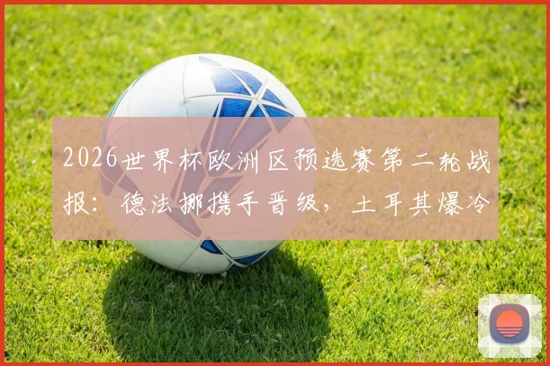 2026世界杯欧洲区预选赛第二轮战报：德法挪携手晋级，土耳其爆冷出局，8胜3平5负战绩全解析