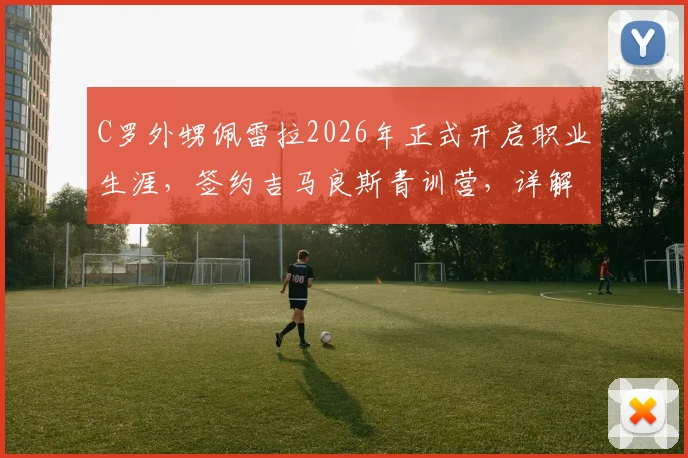 C罗外甥佩雷拉2026年正式开启职业生涯，签约吉马良斯青训营，详解其足球天赋与青训价值