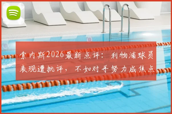 索内斯2026最新点评：利物浦球员表现遭批评，不如对手努力成焦点，球队问题在哪？