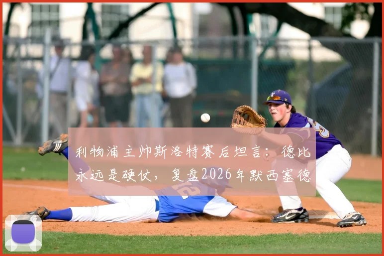 利物浦主帅斯洛特赛后坦言:德比永远是硬仗,复盘2026年默西塞德德比绝杀,剖析以往屡次最后时刻丢球顽疾